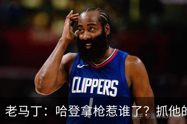 老马丁：哈登拿枪惹谁了？抓他的警察只为出风头 该直接开除